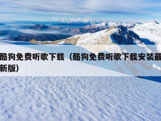 酷狗免费听歌下载（酷狗免费听歌下载安装最新版）