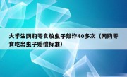 大学生网购零食放虫子敲诈40多次（网购零食吃出虫子赔偿标准）