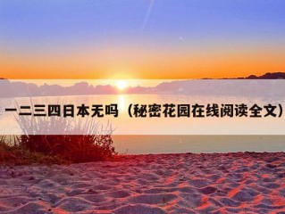 一二三四日本无吗（秘密花园在线阅读全文）