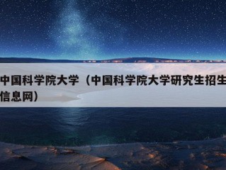 中国科学院大学（中国科学院大学研究生招生信息网）