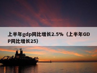 上半年gdp同比增长2.5%（上半年GDP同比增长25）