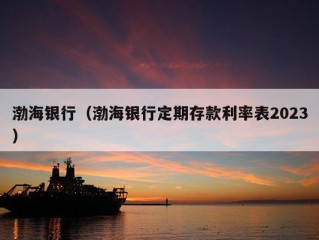 渤海银行（渤海银行定期存款利率表2023）