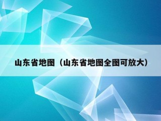 山东省地图（山东省地图全图可放大）