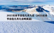 2023父亲节日在几月几日（2023父亲节日在几月几日呢英语）