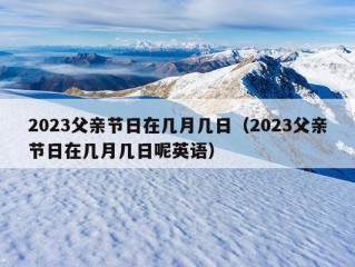 2023父亲节日在几月几日（2023父亲节日在几月几日呢英语）