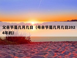 父亲节是几月几日（母亲节是几月几日2024年的）