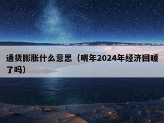 通货膨胀什么意思（明年2024年经济回暖了吗）