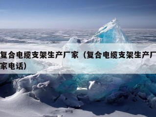 复合电缆支架生产厂家（复合电缆支架生产厂家电话）