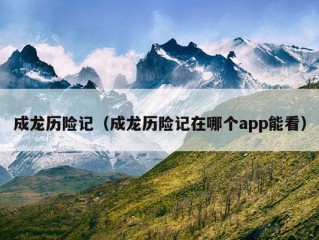 成龙历险记（成龙历险记在哪个app能看）