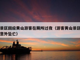 景区回应黄山游客在厕所过夜（游客黄山景区意外坠亡）