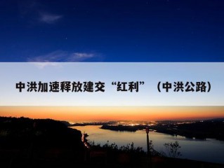 中洪加速释放建交“红利”（中洪公路）