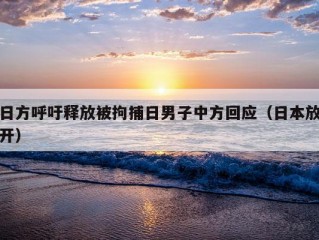 日方呼吁释放被拘捕日男子中方回应（日本放开）