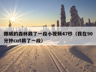 挪威的森林截了一段小视频47秒（我在90分钟cut截了一段）