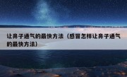 让鼻子通气的最快方法（感冒怎样让鼻子通气的最快方法）