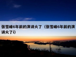 张雪峰6年前的演讲火了（张雪峰6年前的演讲火了i）