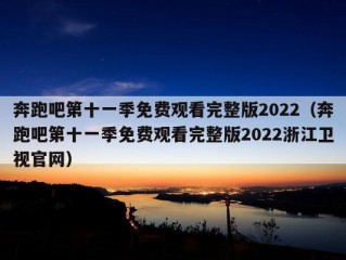 奔跑吧第十一季免费观看完整版2022（奔跑吧第十一季免费观看完整版2022浙江卫视官网）