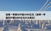 淄博一季度GDP超1000亿元（淄博一季度GDP超1000亿元什么概念）