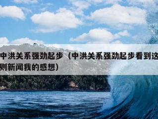 中洪关系强劲起步（中洪关系强劲起步看到这则新闻我的感想）