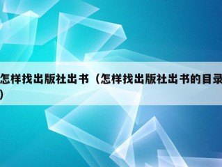 怎样找出版社出书（怎样找出版社出书的目录）