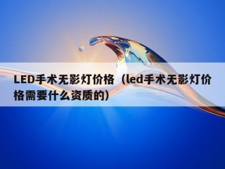 LED手术无影灯价格（led手术无影灯价格需要什么资质的）