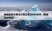 我国新冠主要流行株已变为XBB系列（我国目前新冠）