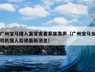 广州宝马撞人案受害者家属发声（广州宝马女司机撞人后续最新消息）