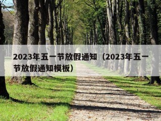 2023年五一节放假通知（2023年五一节放假通知模板）