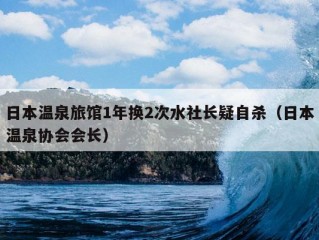 日本温泉旅馆1年换2次水社长疑自杀（日本温泉协会会长）