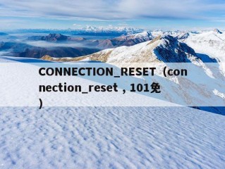 CONNECTION_RESET（connection_reset , 101免）