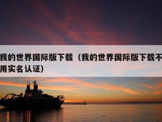 我的世界国际版下载（我的世界国际版下载不用实名认证）