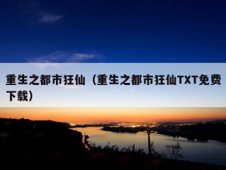 重生之都市狂仙（重生之都市狂仙TXT免费下载）