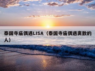 泰国寺庙偶遇LISA（泰国寺庙偶遇离散的人）