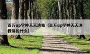 百万up学神天天演我（百万up学神天天演我讲的什么）