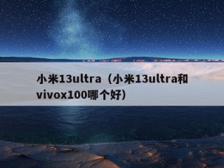 小米13ultra（小米13ultra和vivox100哪个好）