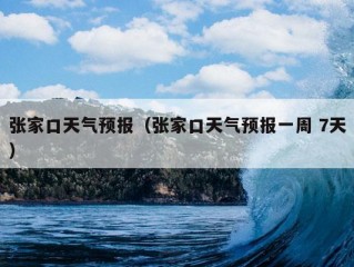 张家口天气预报（张家口天气预报一周 7天）