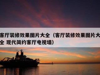 客厅装修效果图片大全（客厅装修效果图片大全 现代简约客厅电视墙）