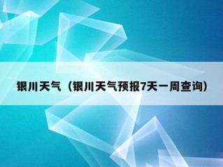 银川天气（银川天气预报7天一周查询）