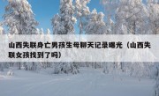 山西失联身亡男孩生母聊天记录曝光（山西失联女孩找到了吗）