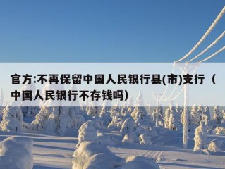 官方:不再保留中国人民银行县(市)支行（中国人民银行不存钱吗）