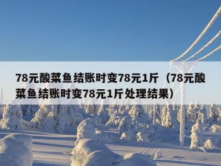 78元酸菜鱼结账时变78元1斤（78元酸菜鱼结账时变78元1斤处理结果）