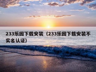 233乐园下载安装（233乐园下载安装不实名认证）