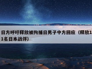 日方呼吁释放被拘捕日男子中方回应（释放11名日本战俘）