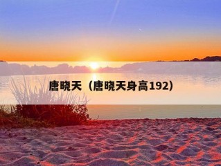 唐晓天（唐晓天身高192）