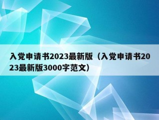 入党申请书2023最新版（入党申请书2023最新版3000字范文）