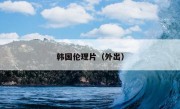 韩国伦理片（外出）