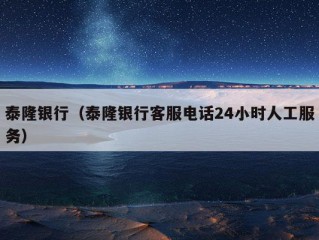 泰隆银行（泰隆银行客服电话24小时人工服务）