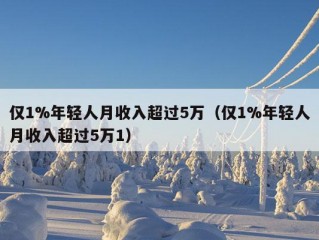 仅1%年轻人月收入超过5万（仅1%年轻人月收入超过5万1）