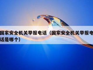 国家安全机关举报电话（国家安全机关举报电话是哪个）