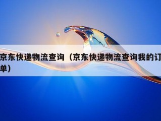 京东快递物流查询（京东快递物流查询我的订单）