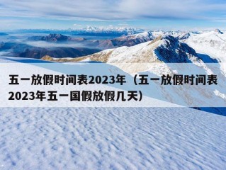 五一放假时间表2023年（五一放假时间表2023年五一国假放假几天）